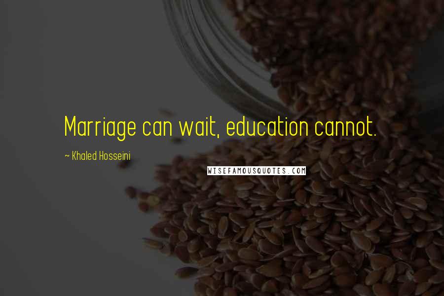 Khaled Hosseini Quotes: Marriage can wait, education cannot.