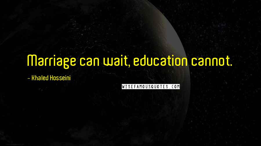 Khaled Hosseini Quotes: Marriage can wait, education cannot.