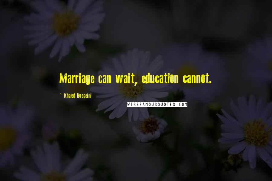 Khaled Hosseini Quotes: Marriage can wait, education cannot.
