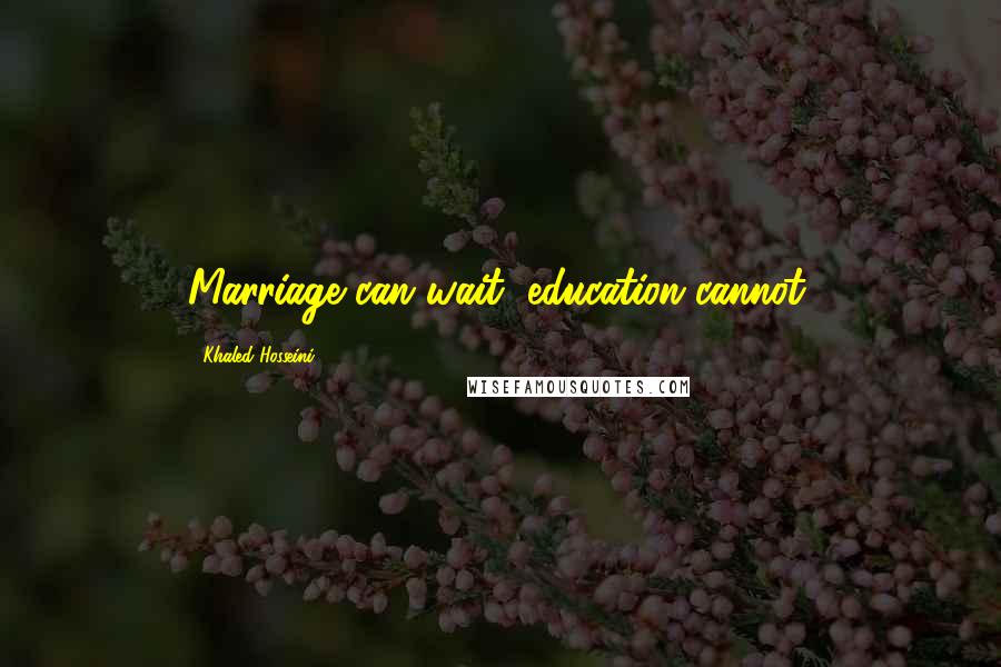 Khaled Hosseini Quotes: Marriage can wait, education cannot.