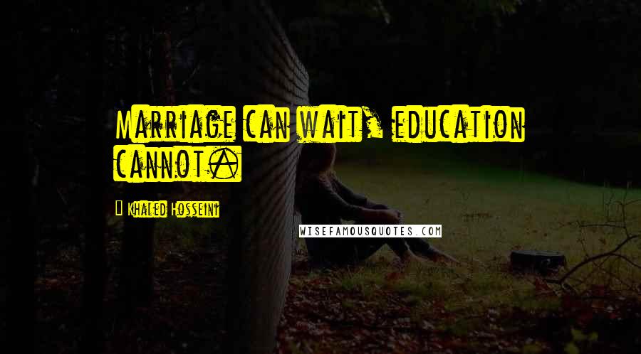 Khaled Hosseini Quotes: Marriage can wait, education cannot.