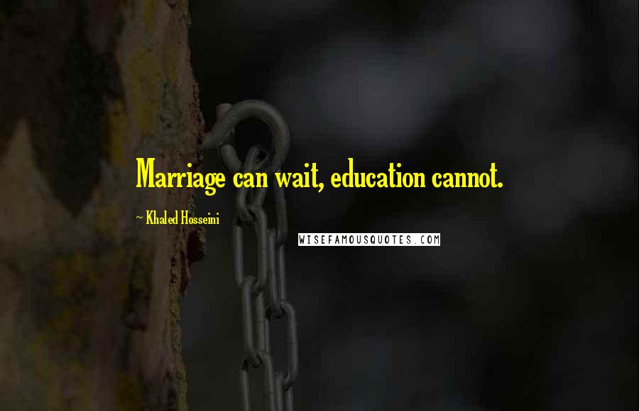 Khaled Hosseini Quotes: Marriage can wait, education cannot.