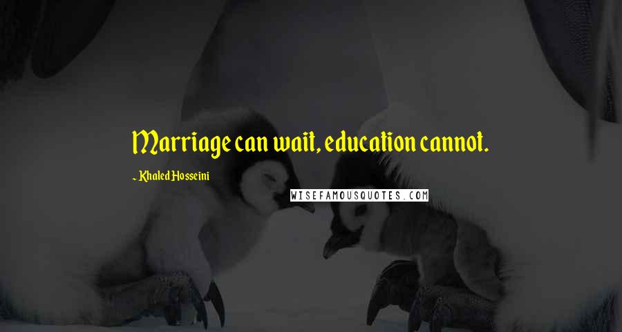 Khaled Hosseini Quotes: Marriage can wait, education cannot.