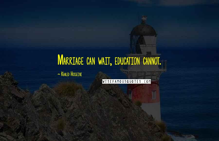 Khaled Hosseini Quotes: Marriage can wait, education cannot.