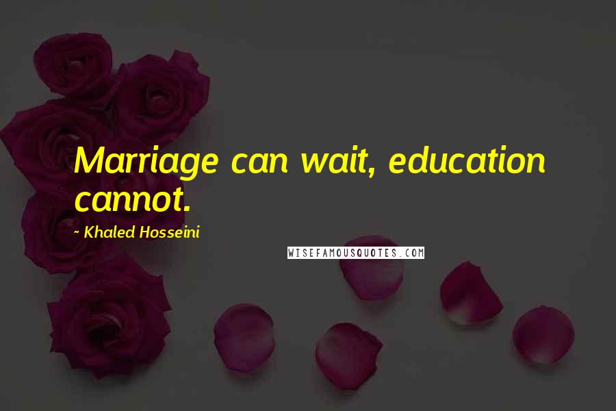 Khaled Hosseini Quotes: Marriage can wait, education cannot.