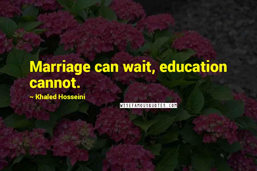 Khaled Hosseini Quotes: Marriage can wait, education cannot.