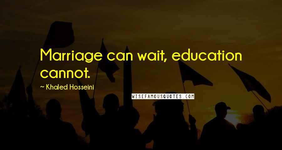 Khaled Hosseini Quotes: Marriage can wait, education cannot.