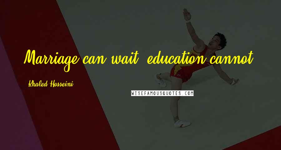 Khaled Hosseini Quotes: Marriage can wait, education cannot.