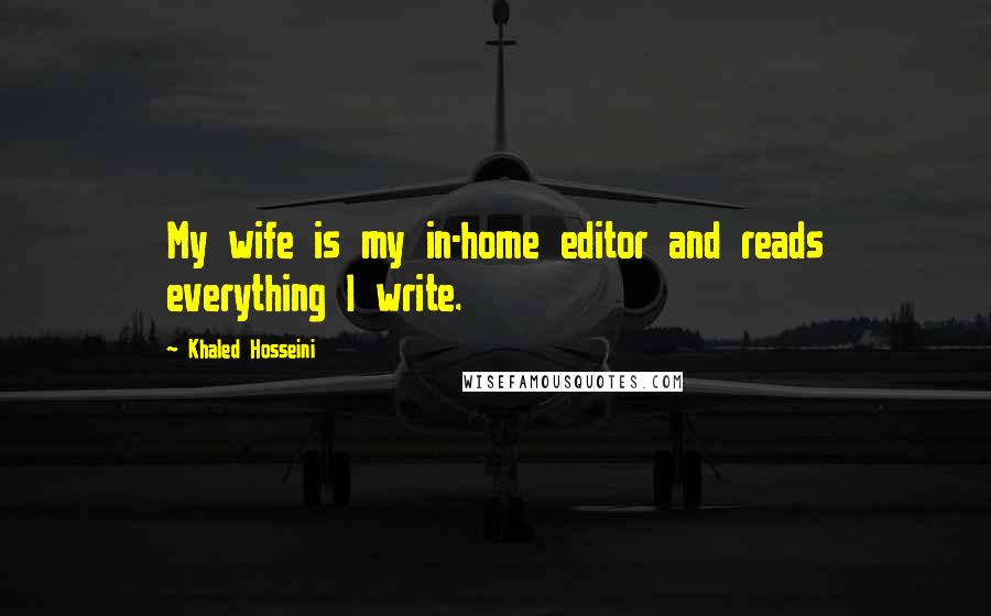 Khaled Hosseini Quotes: My wife is my in-home editor and reads everything I write.