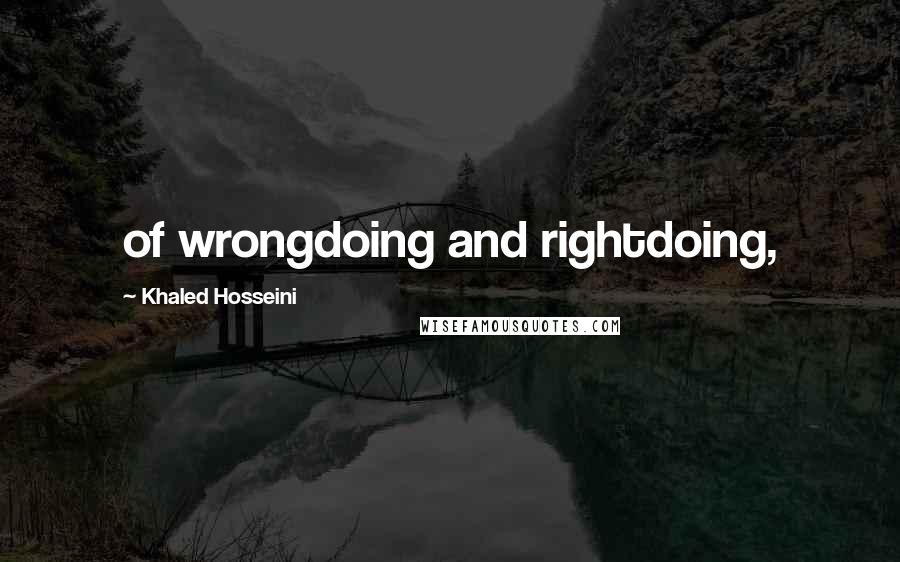 Khaled Hosseini Quotes: of wrongdoing and rightdoing,