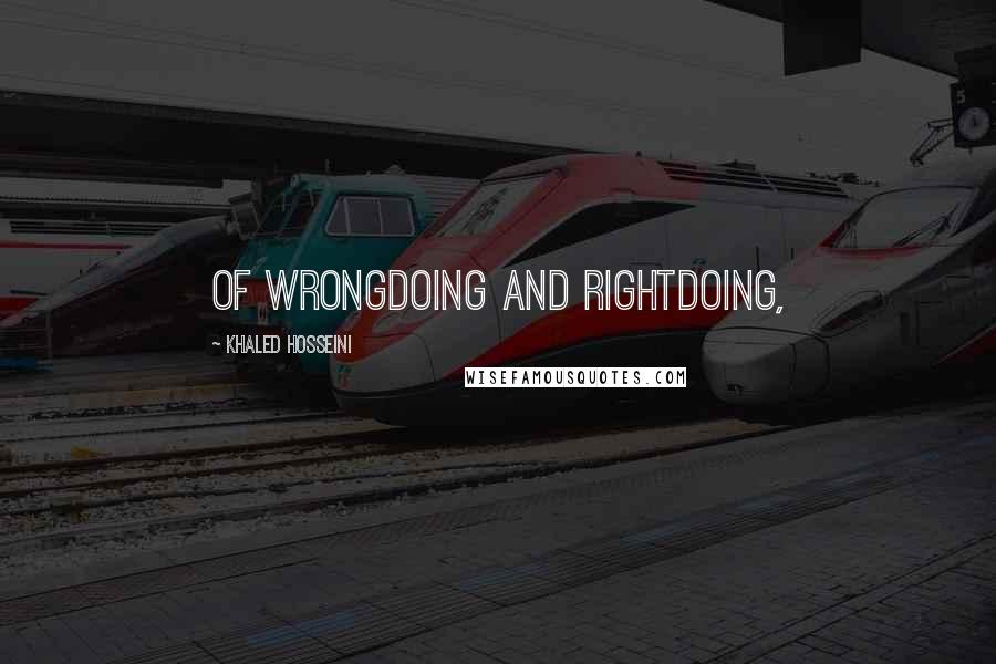 Khaled Hosseini Quotes: of wrongdoing and rightdoing,