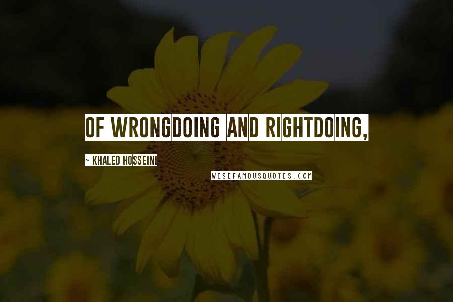 Khaled Hosseini Quotes: of wrongdoing and rightdoing,