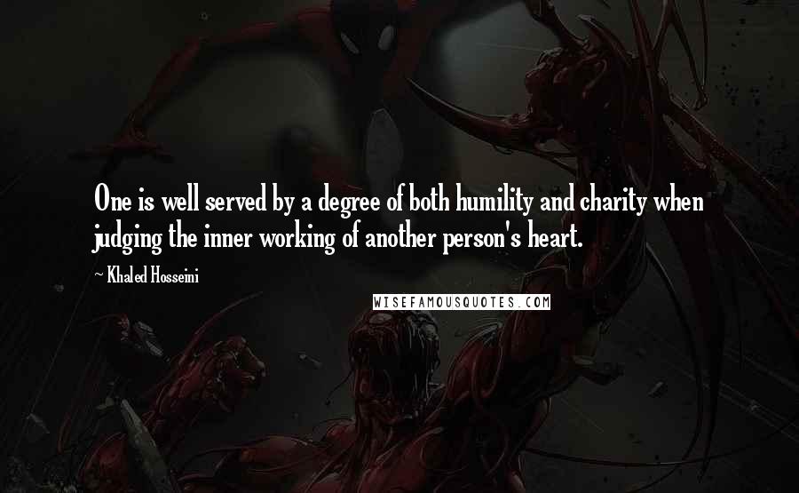 Khaled Hosseini Quotes: One is well served by a degree of both humility and charity when judging the inner working of another person's heart.