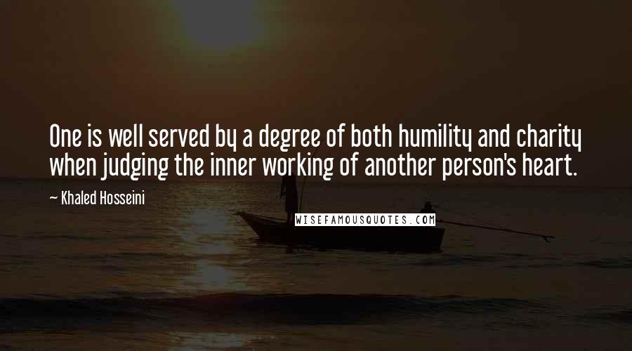 Khaled Hosseini Quotes: One is well served by a degree of both humility and charity when judging the inner working of another person's heart.