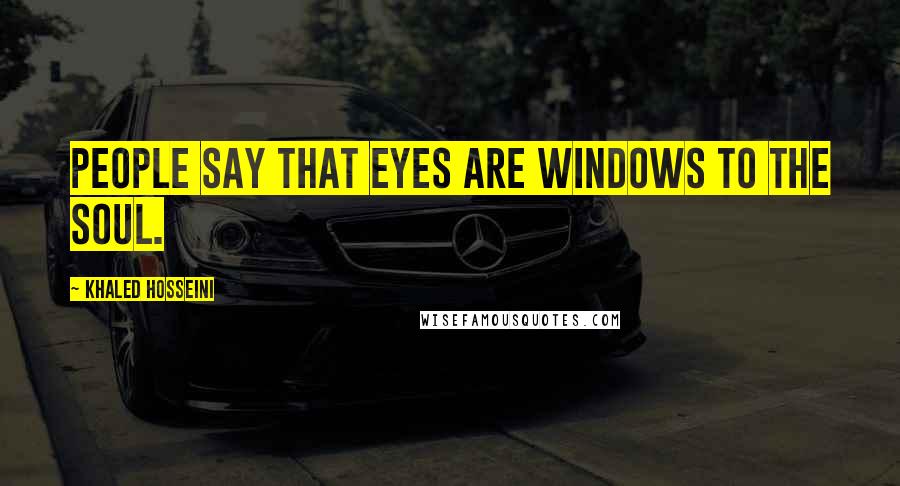 Khaled Hosseini Quotes: People say that eyes are windows to the soul.