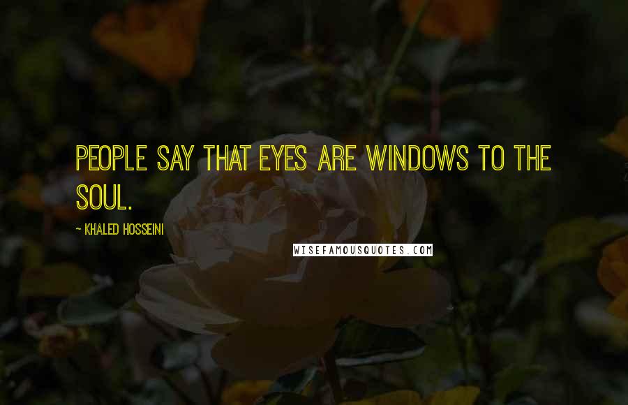 Khaled Hosseini Quotes: People say that eyes are windows to the soul.