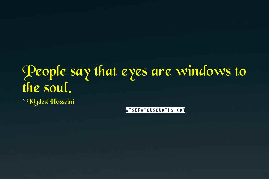 Khaled Hosseini Quotes: People say that eyes are windows to the soul.