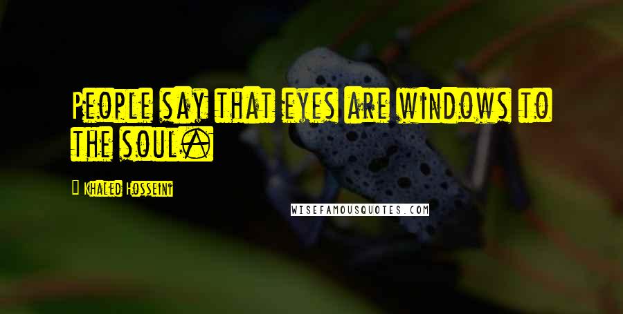 Khaled Hosseini Quotes: People say that eyes are windows to the soul.