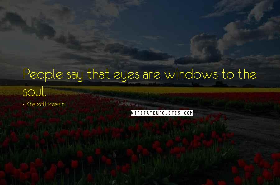 Khaled Hosseini Quotes: People say that eyes are windows to the soul.