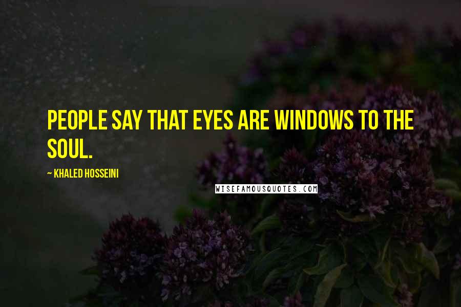 Khaled Hosseini Quotes: People say that eyes are windows to the soul.