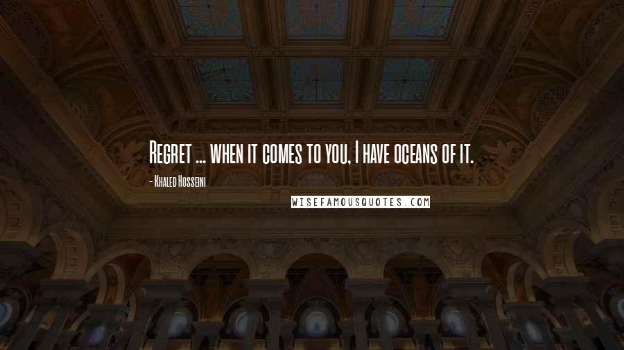 Khaled Hosseini Quotes: Regret ... when it comes to you, I have oceans of it.