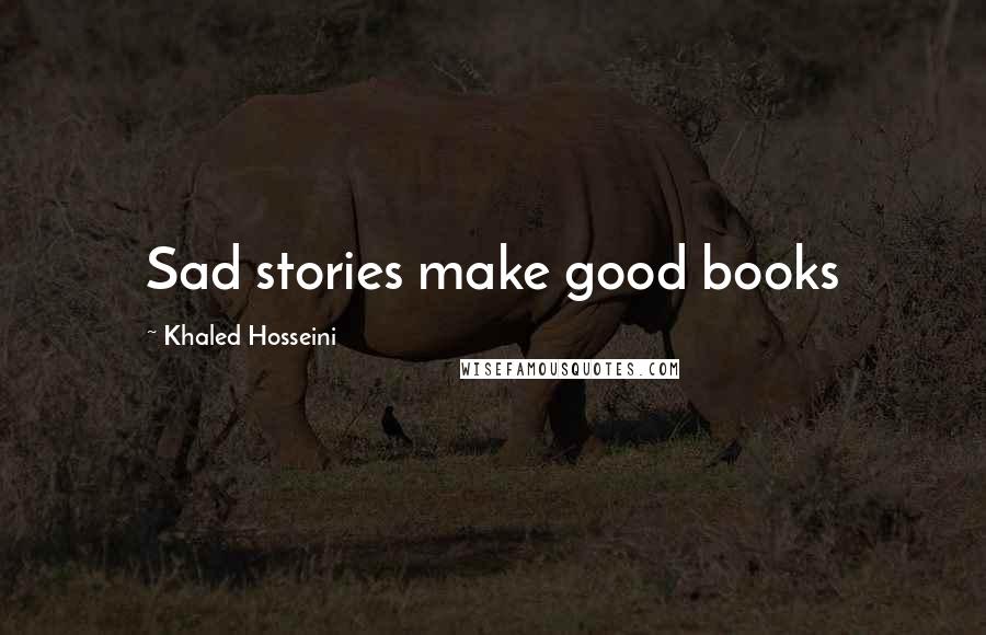 Khaled Hosseini Quotes: Sad stories make good books