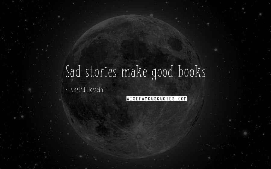 Khaled Hosseini Quotes: Sad stories make good books