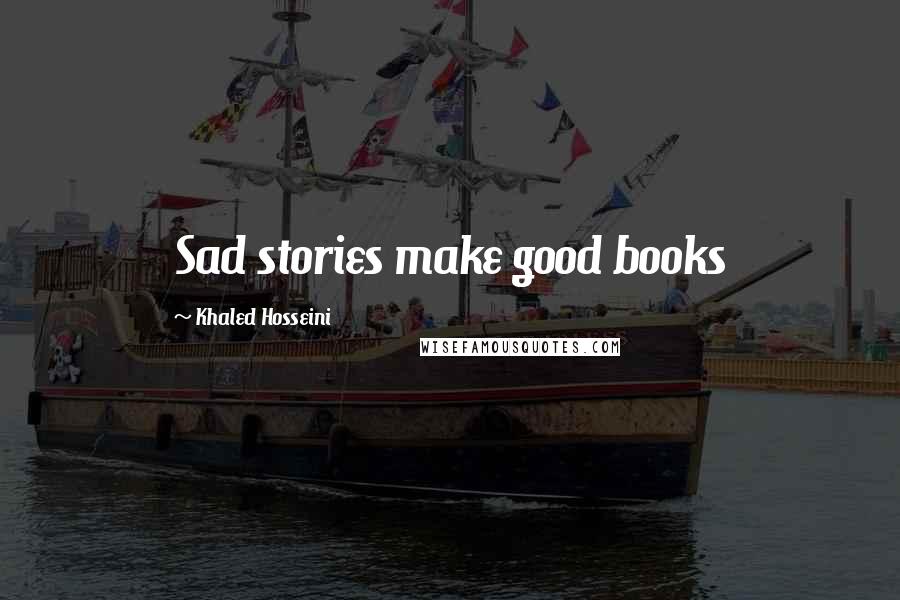 Khaled Hosseini Quotes: Sad stories make good books
