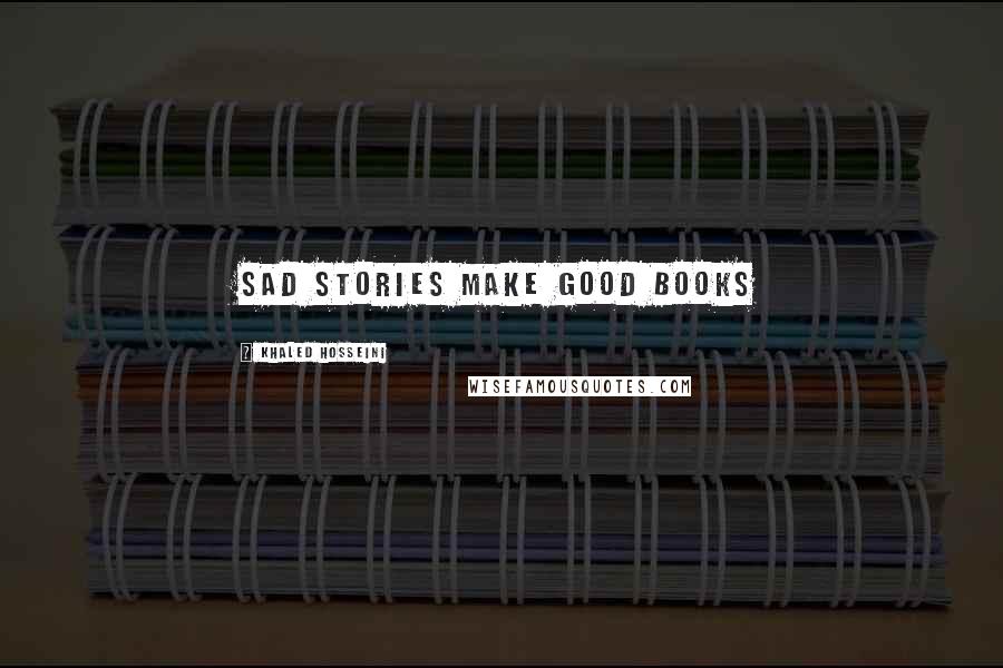 Khaled Hosseini Quotes: Sad stories make good books
