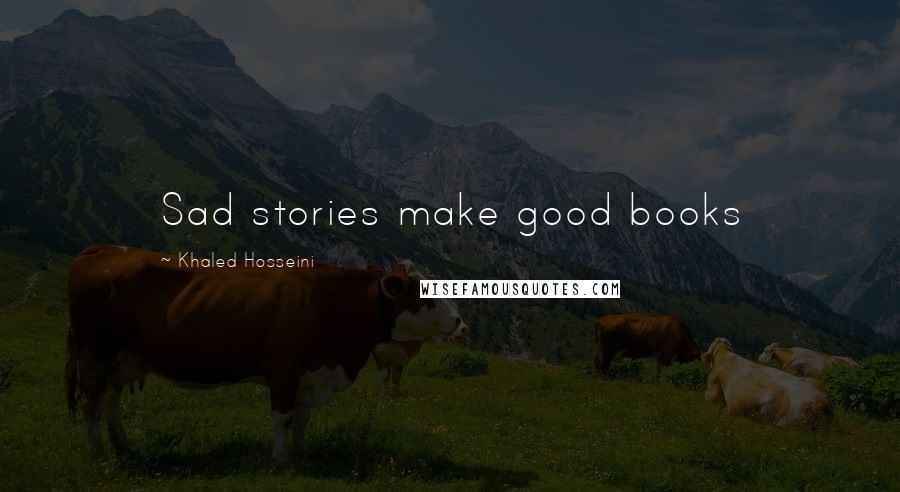 Khaled Hosseini Quotes: Sad stories make good books