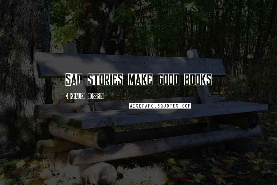 Khaled Hosseini Quotes: Sad stories make good books