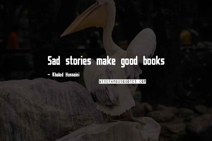 Khaled Hosseini Quotes: Sad stories make good books