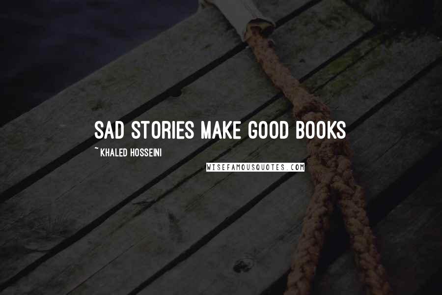 Khaled Hosseini Quotes: Sad stories make good books
