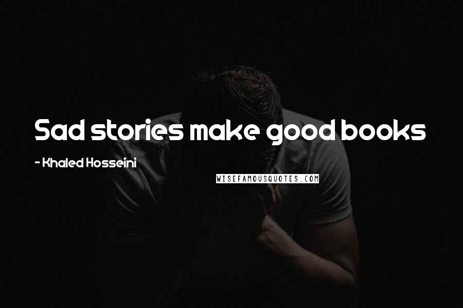 Khaled Hosseini Quotes: Sad stories make good books