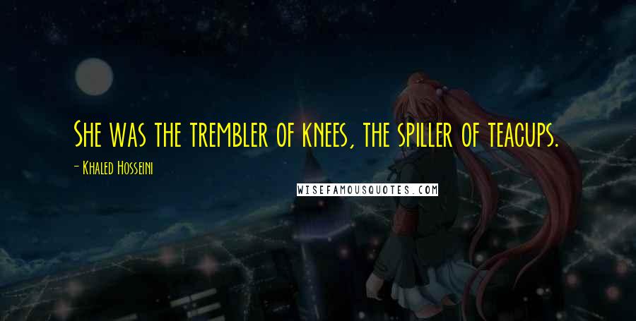 Khaled Hosseini Quotes: She was the trembler of knees, the spiller of teacups.