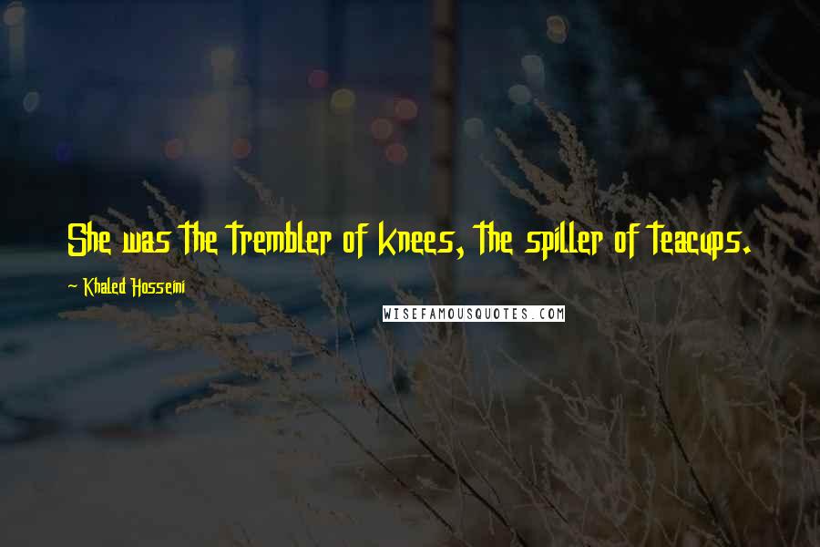 Khaled Hosseini Quotes: She was the trembler of knees, the spiller of teacups.