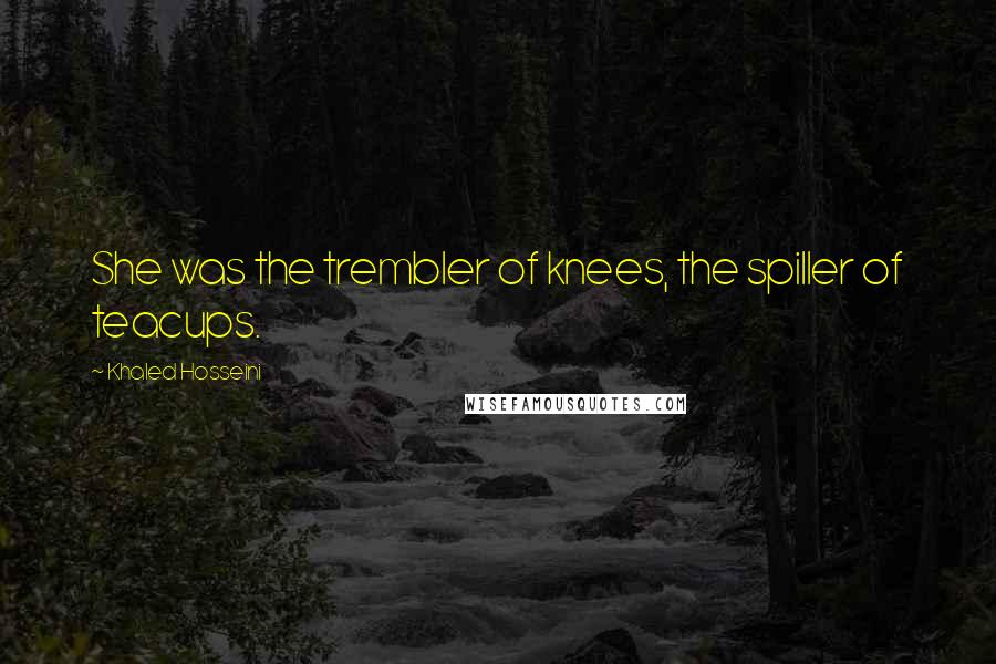 Khaled Hosseini Quotes: She was the trembler of knees, the spiller of teacups.