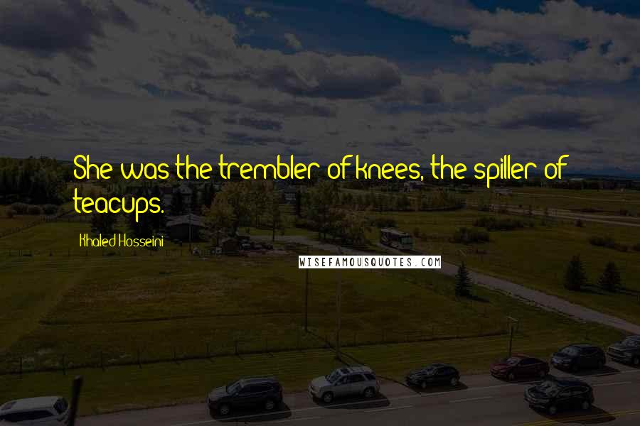 Khaled Hosseini Quotes: She was the trembler of knees, the spiller of teacups.