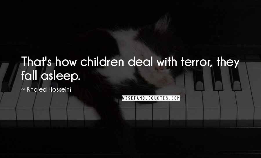 Khaled Hosseini Quotes: That's how children deal with terror, they fall asleep.