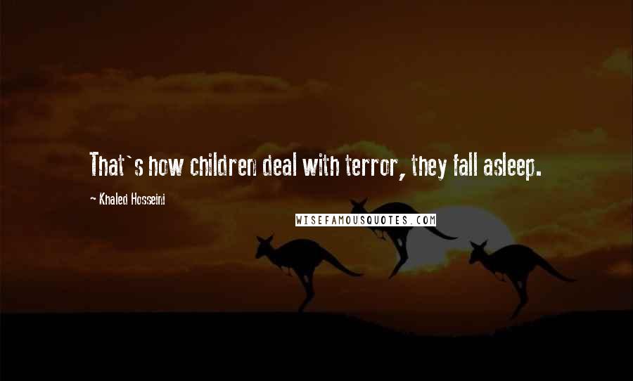 Khaled Hosseini Quotes: That's how children deal with terror, they fall asleep.