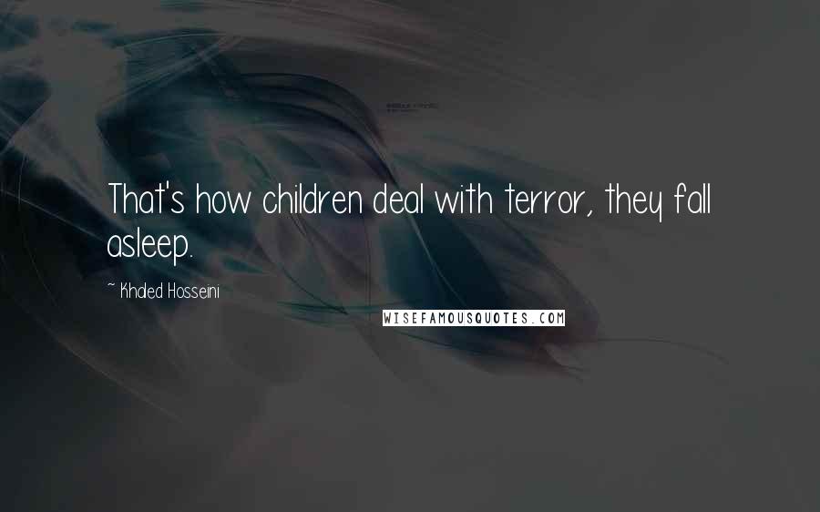 Khaled Hosseini Quotes: That's how children deal with terror, they fall asleep.