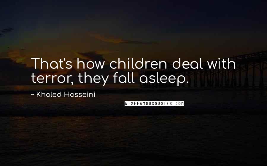 Khaled Hosseini Quotes: That's how children deal with terror, they fall asleep.