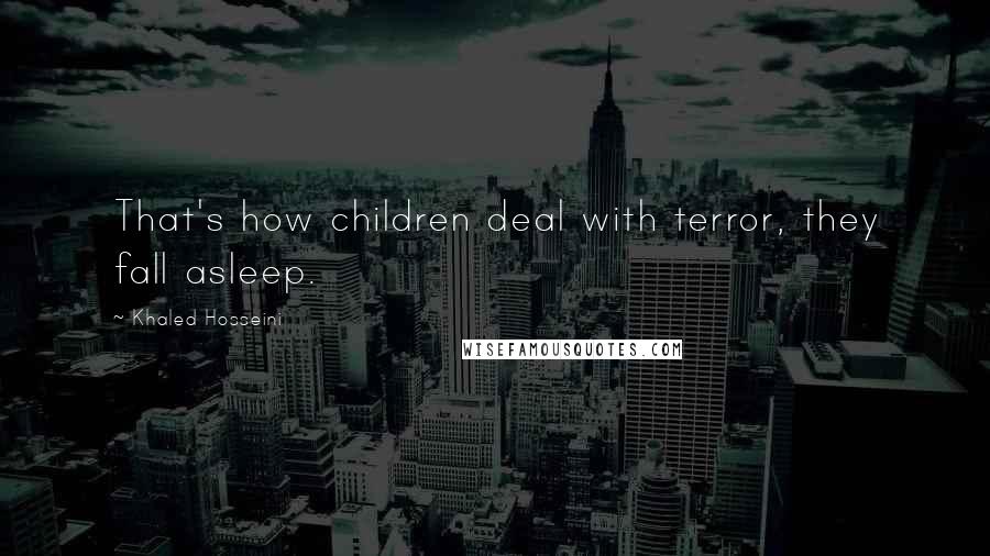 Khaled Hosseini Quotes: That's how children deal with terror, they fall asleep.