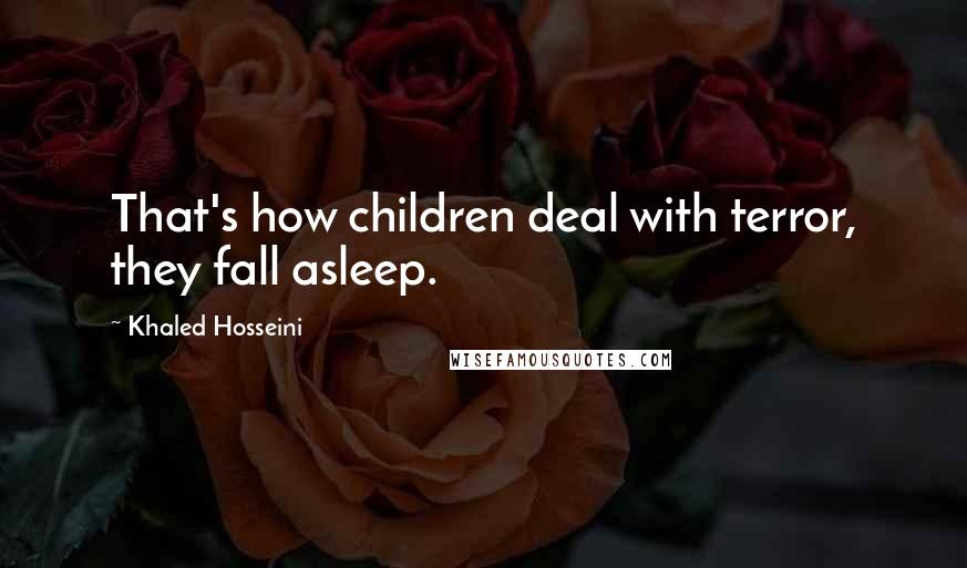 Khaled Hosseini Quotes: That's how children deal with terror, they fall asleep.