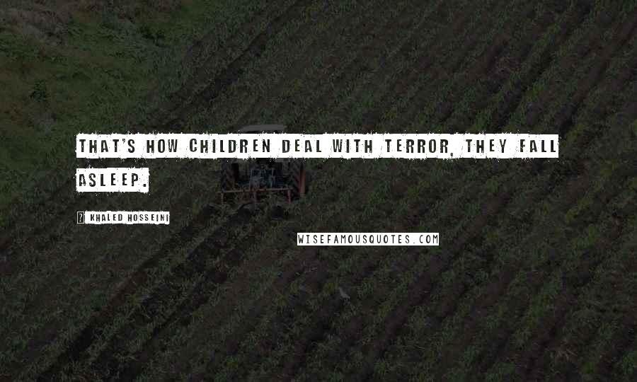 Khaled Hosseini Quotes: That's how children deal with terror, they fall asleep.