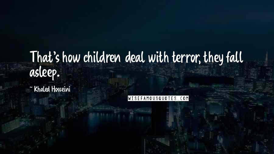 Khaled Hosseini Quotes: That's how children deal with terror, they fall asleep.