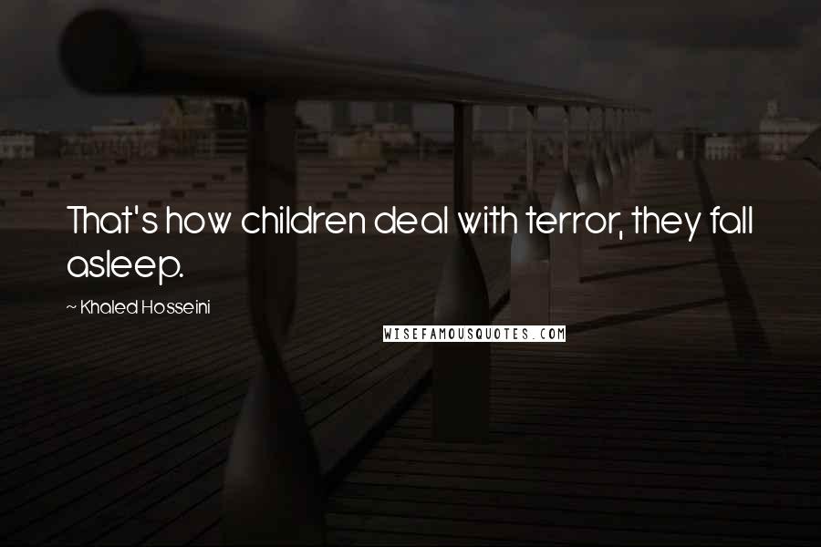 Khaled Hosseini Quotes: That's how children deal with terror, they fall asleep.