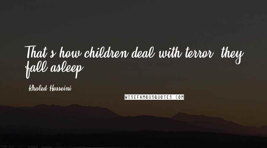Khaled Hosseini Quotes: That's how children deal with terror, they fall asleep.