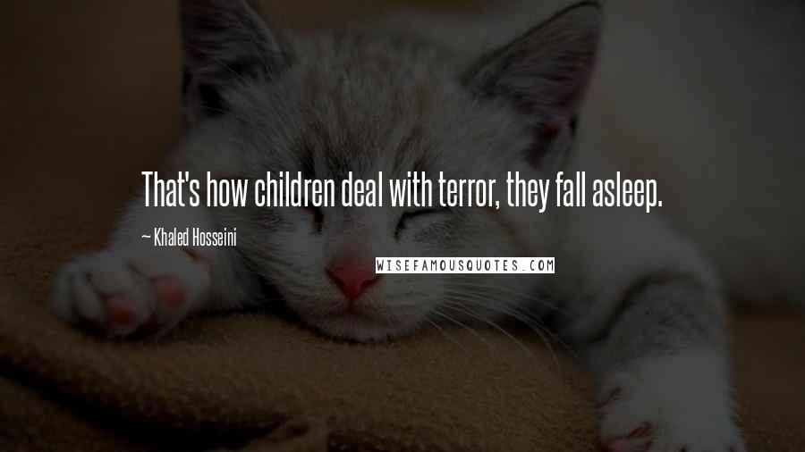 Khaled Hosseini Quotes: That's how children deal with terror, they fall asleep.
