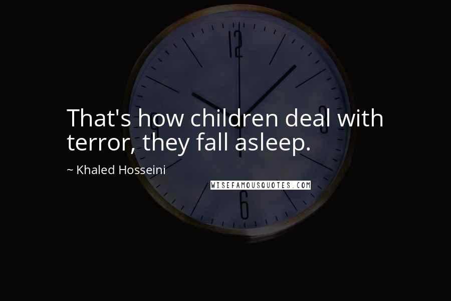 Khaled Hosseini Quotes: That's how children deal with terror, they fall asleep.